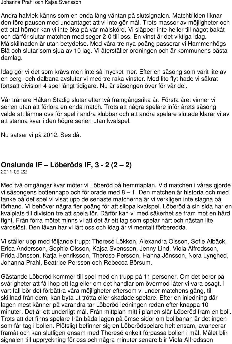 Målskillnaden är utan betydelse. Med våra tre nya poäng passerar vi Hammenhögs Blå och slutar som sjua av 10 lag. Vi återställer ordningen och är kommunens bästa damlag.