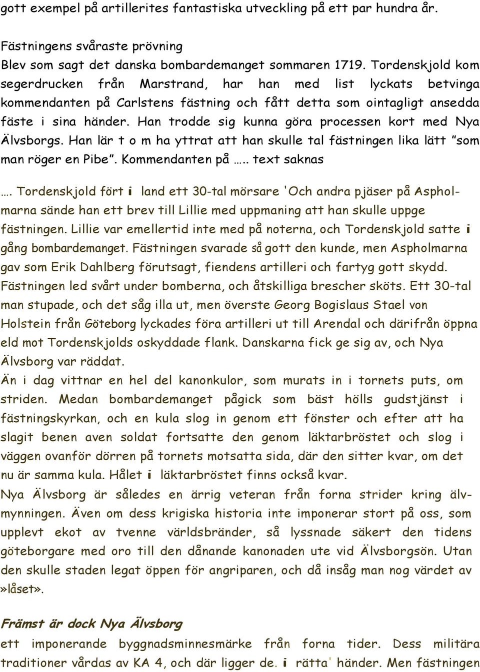 Han trodde sig kunna göra processen kort med Nya Älvsborgs. Han lär t o m ha yttrat att han skulle tal fästningen lika lätt som man röger en Pibe. Kommendanten på.. text saknas.