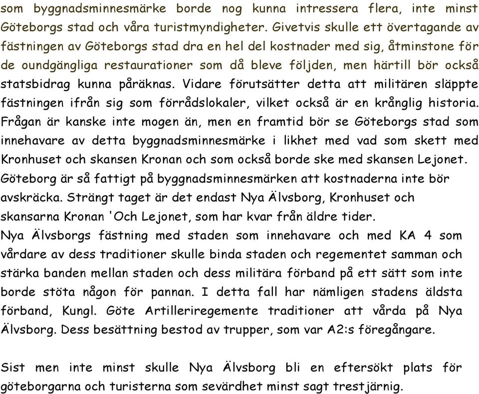 kunna påräknas. Vidare förutsätter detta att militären släppte fästningen ifrån sig som förrådslokaler, vilket också är en krånglig historia.