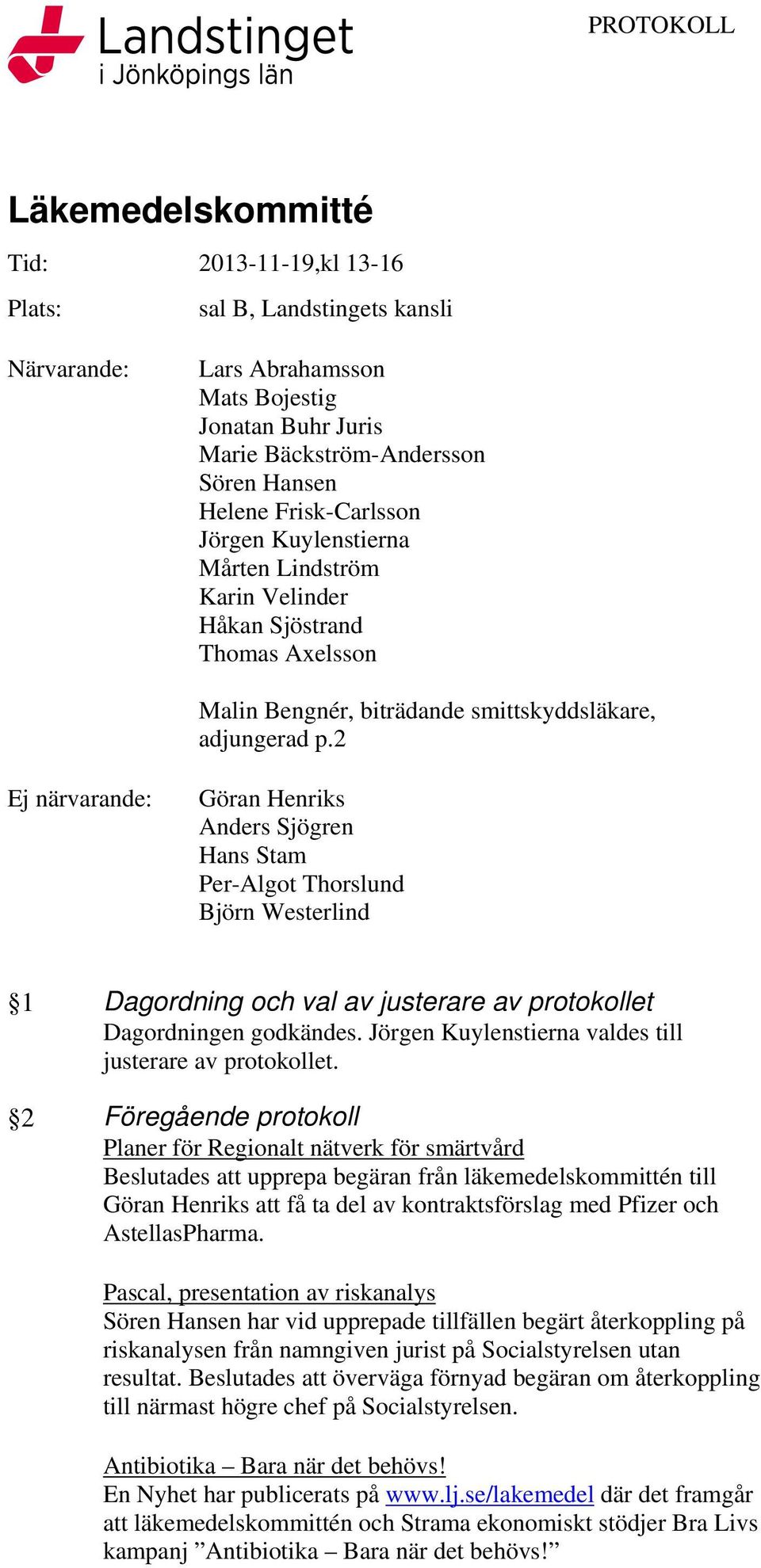 2 Ej närvarande: Göran Henriks Anders Sjögren Hans Stam Per-Algot Thorslund Björn Westerlind 1 Dagordning och val av justerare av protokollet Dagordningen godkändes.