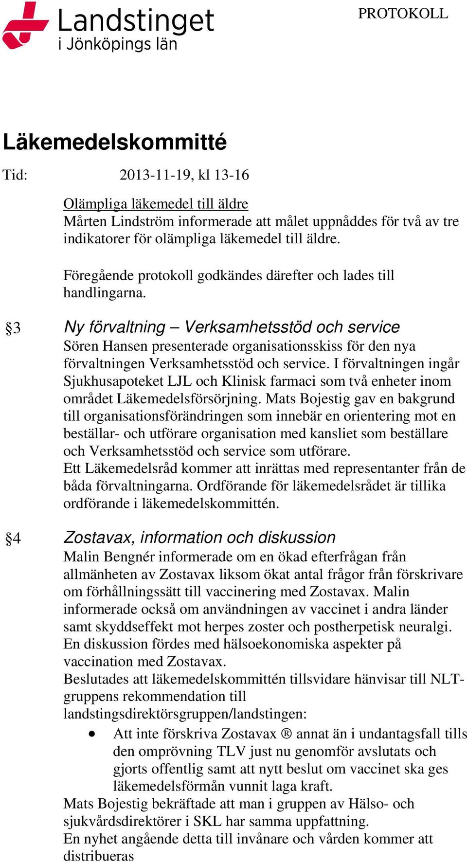 3 Ny förvaltning Verksamhetsstöd och service Sören Hansen presenterade organisationsskiss för den nya förvaltningen Verksamhetsstöd och service.