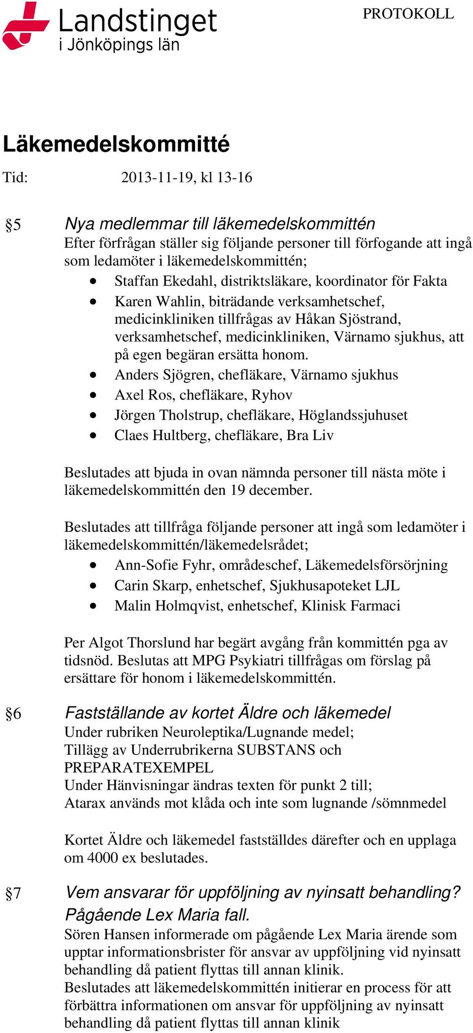 Anders Sjögren, chefläkare, Värnamo sjukhus Axel Ros, chefläkare, Ryhov Jörgen Tholstrup, chefläkare, Höglandssjuhuset Claes Hultberg, chefläkare, Bra Liv Beslutades att bjuda in ovan nämnda personer