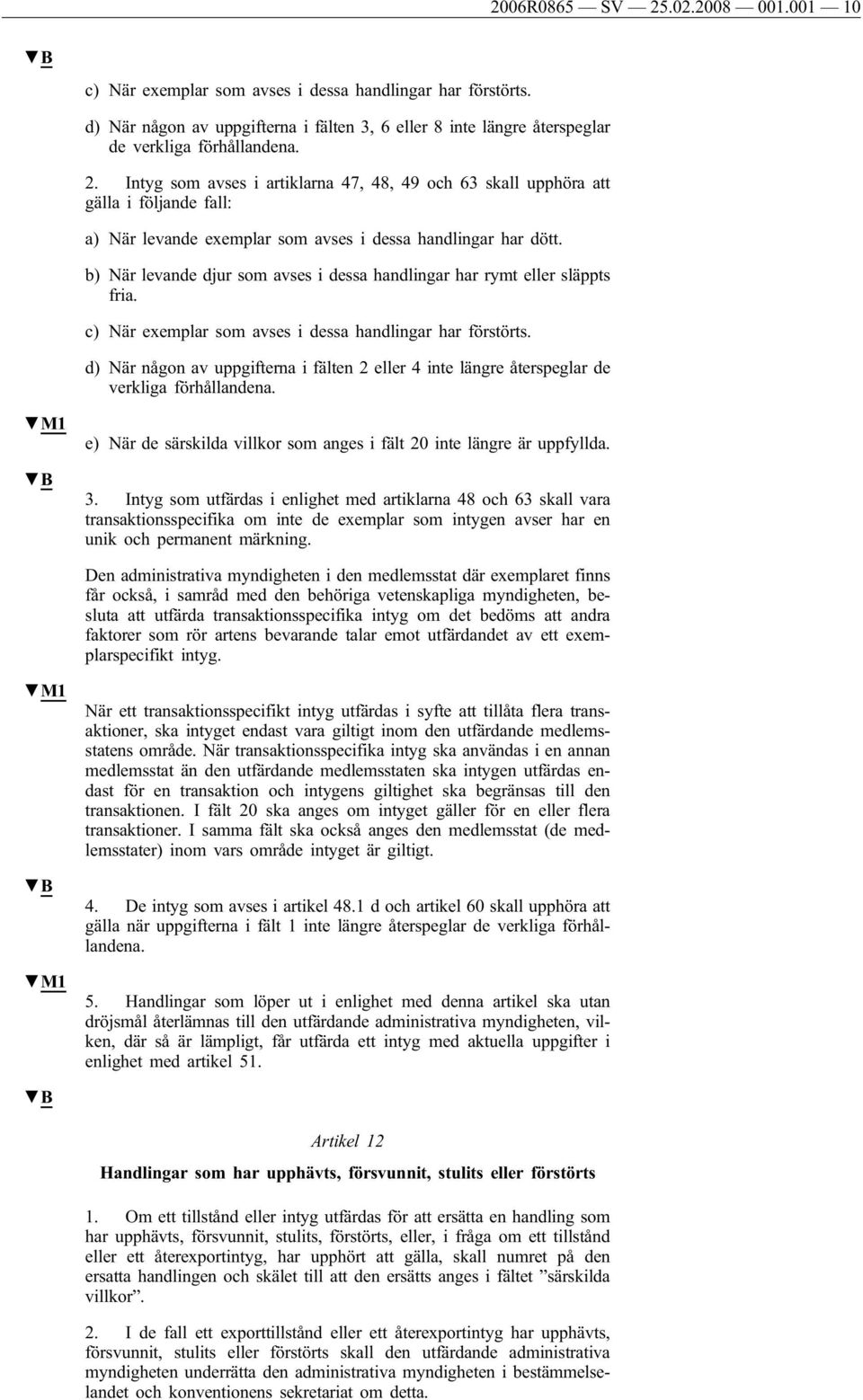 d) När någon av uppgifterna i fälten 2 eller 4 inte längre återspeglar de verkliga förhållandena. M1 e) När de särskilda villkor som anges i fält 20 inte längre är uppfyllda. 3.