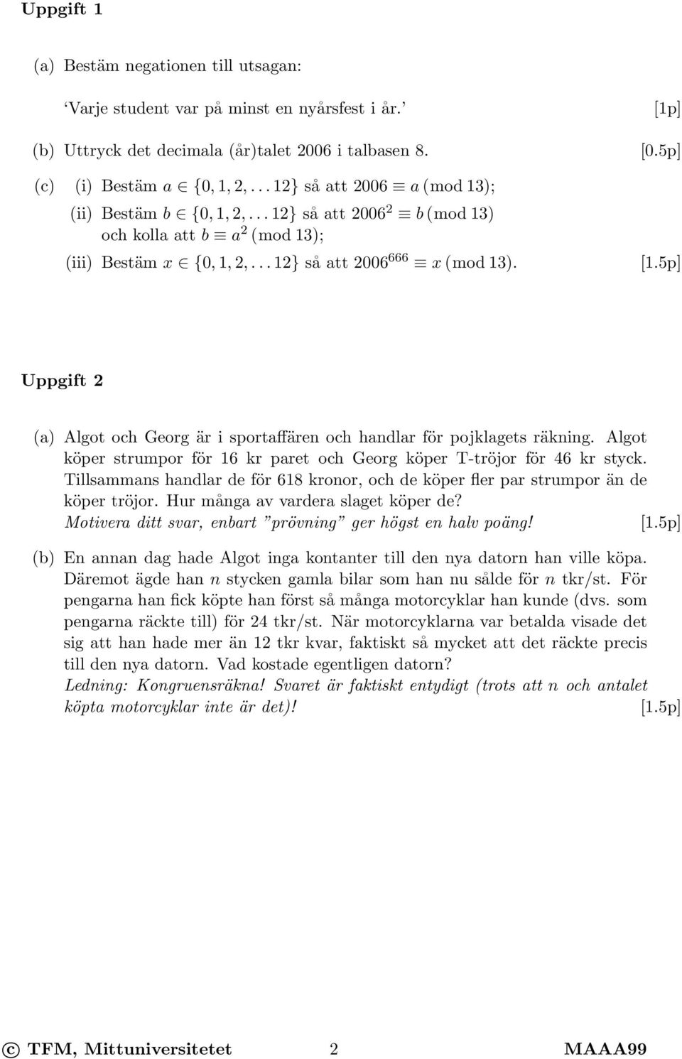 5p] Uppgift 2 (a) Algot och Georg är i sportaffären och handlar för pojklagets räkning. Algot köper strumpor för 16 kr paret och Georg köper T-tröjor för 46 kr styck.