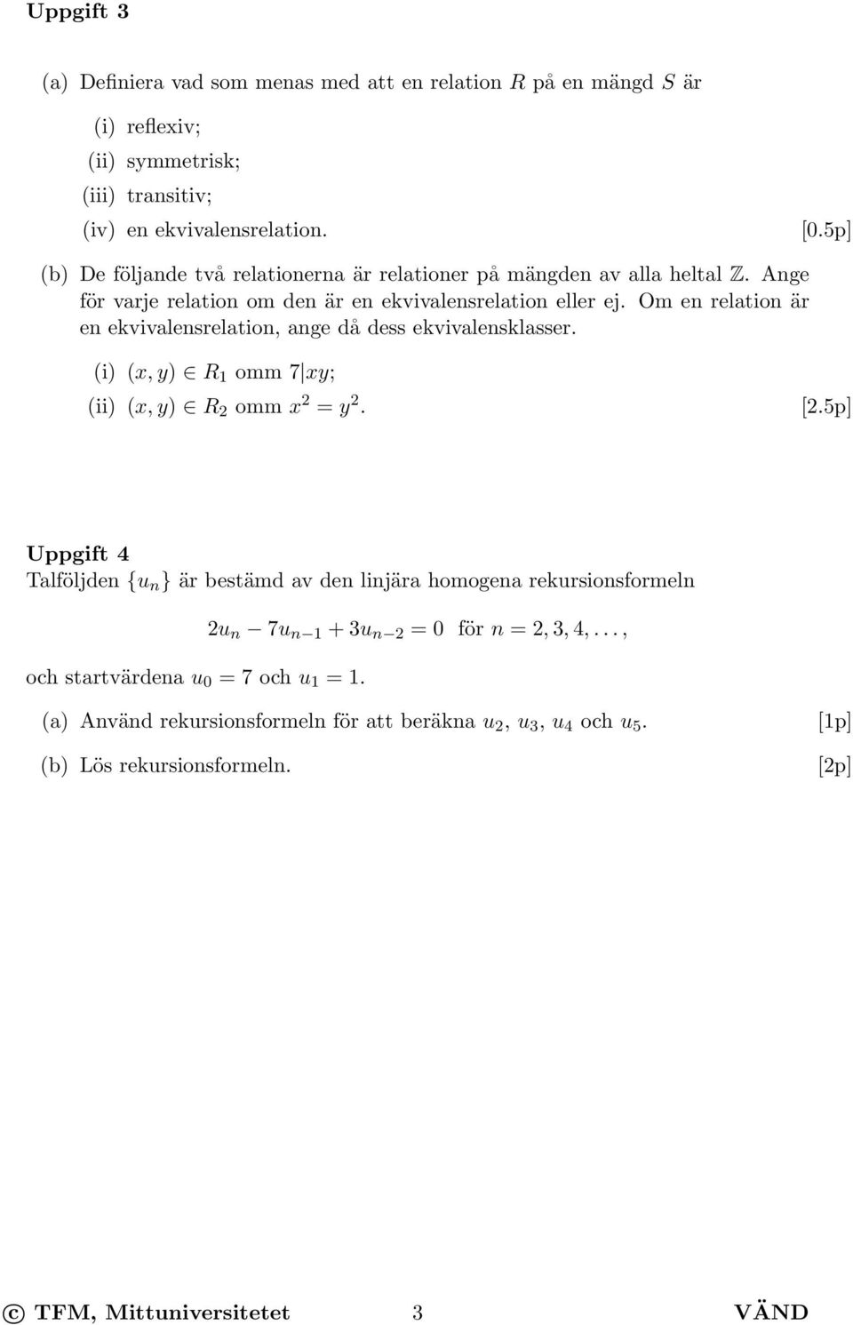 Om en relation är en ekvivalensrelation, ange då dess ekvivalensklasser. (i) (x, y) R 1 omm 7 xy; (ii) (x, y) R 2 omm x 2 = y 2. [2.