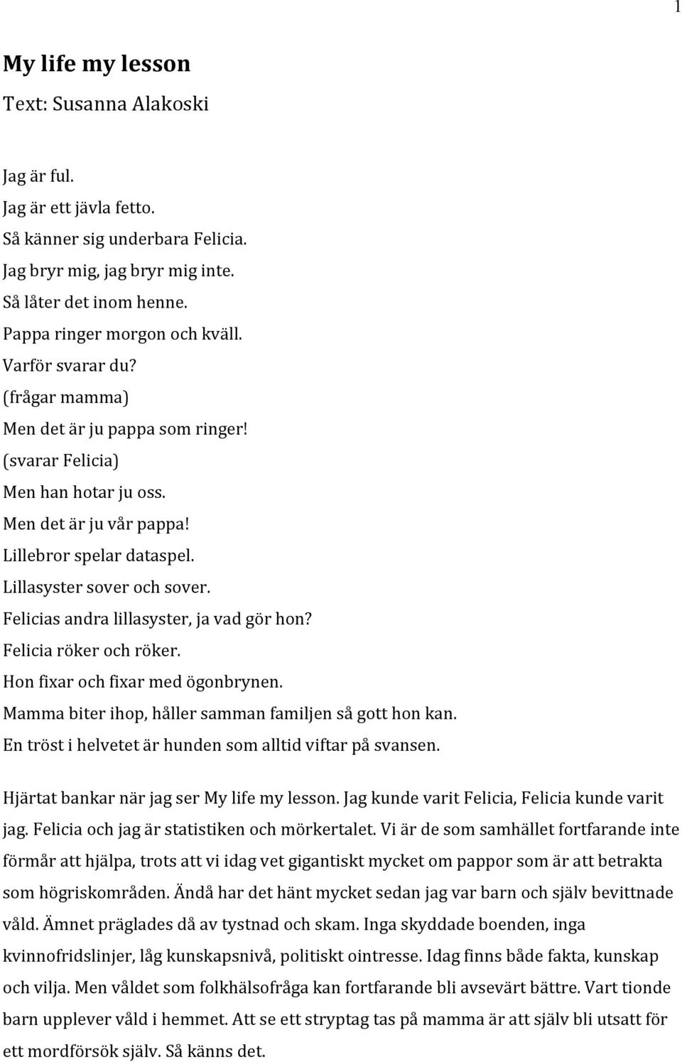 Felicias andra lillasyster, ja vad gör hon? Felicia röker och röker. Hon fixar och fixar med ögonbrynen. Mamma biter ihop, håller samman familjen så gott hon kan.