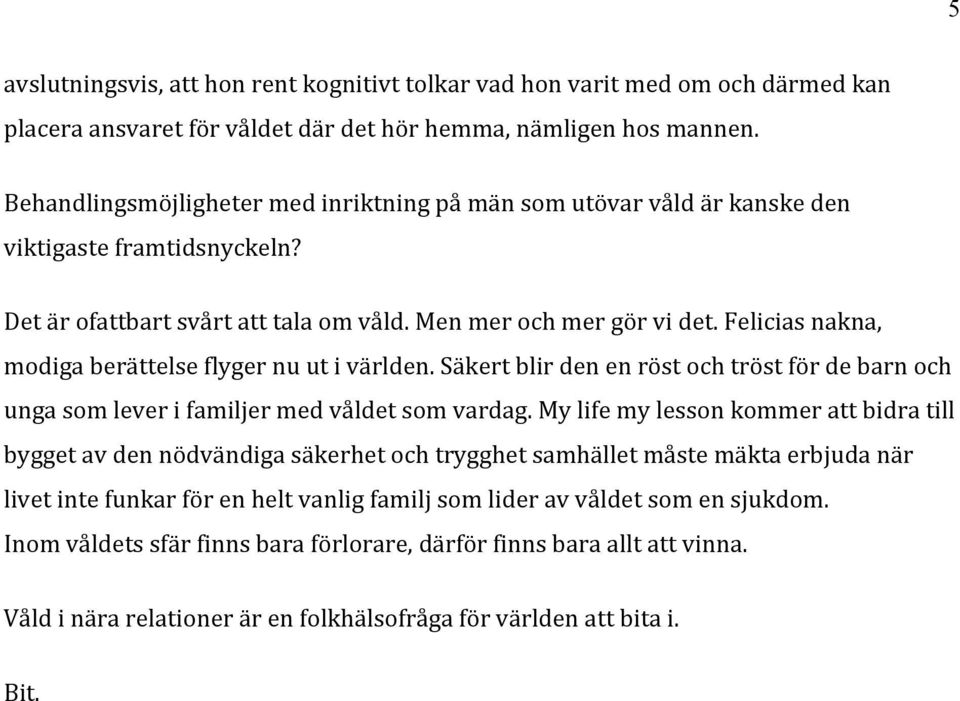 Felicias nakna, modiga berättelse flyger nu ut i världen. Säkert blir den en röst och tröst för de barn och unga som lever i familjer med våldet som vardag.