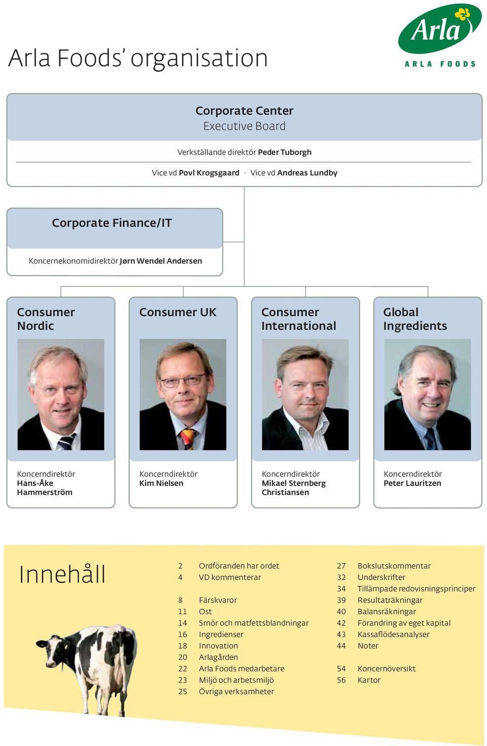 Koncerndirektör Peter Lauritzen Innehåll 2 Ordföranden har ordet 4 VD kommenterar 8 Färskvaror 11 Ost 14 Smör och matfettsblandningar 16 Ingredienser 18 Innovation 20 Arlagården 22 Arla Foods