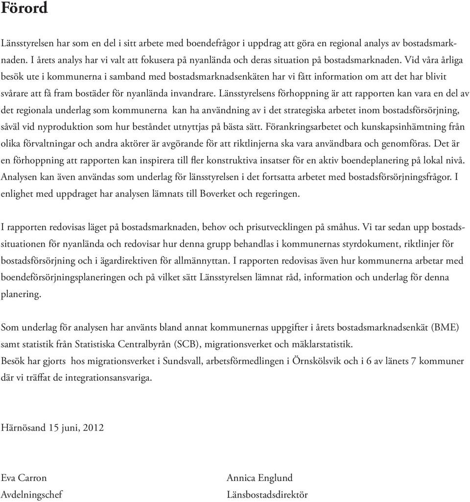 Vid våra årliga besök ute i kommunerna i samband med bostadsmarknadsenkäten har vi fått information om att det har blivit svårare att få fram bostäder för nyanlända invandrare.