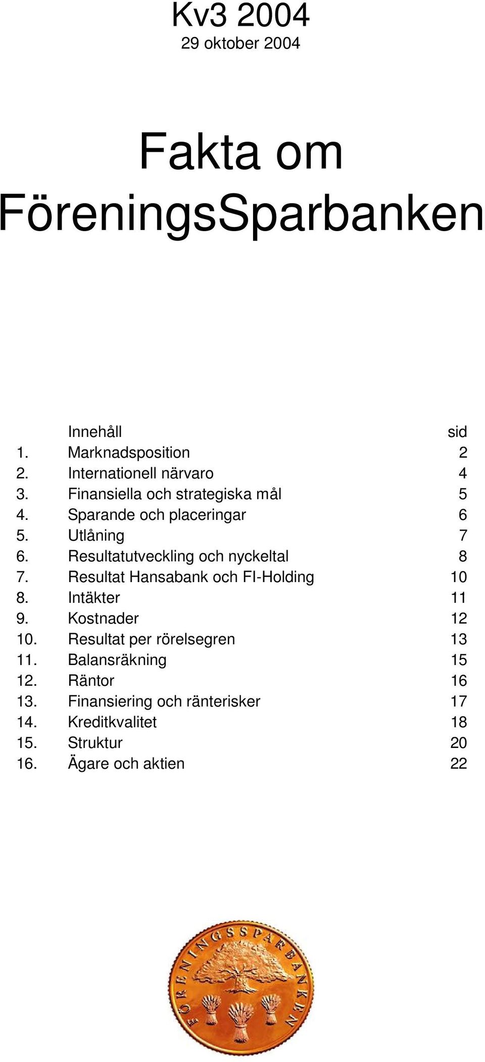 Resultatutveckling och nyckeltal 8 7. Resultat Hansabank och FI-Holding 1 8. Intäkter 11 9. Kostnader 12 1.