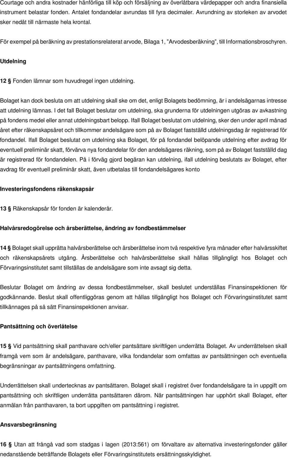 Utdelning 12 Fonden lämnar som huvudregel ingen utdelning. Bolaget kan dock besluta om att utdelning skall ske om det, enligt Bolagets bedömning, är i andelsägarnas intresse att utdelning lämnas.