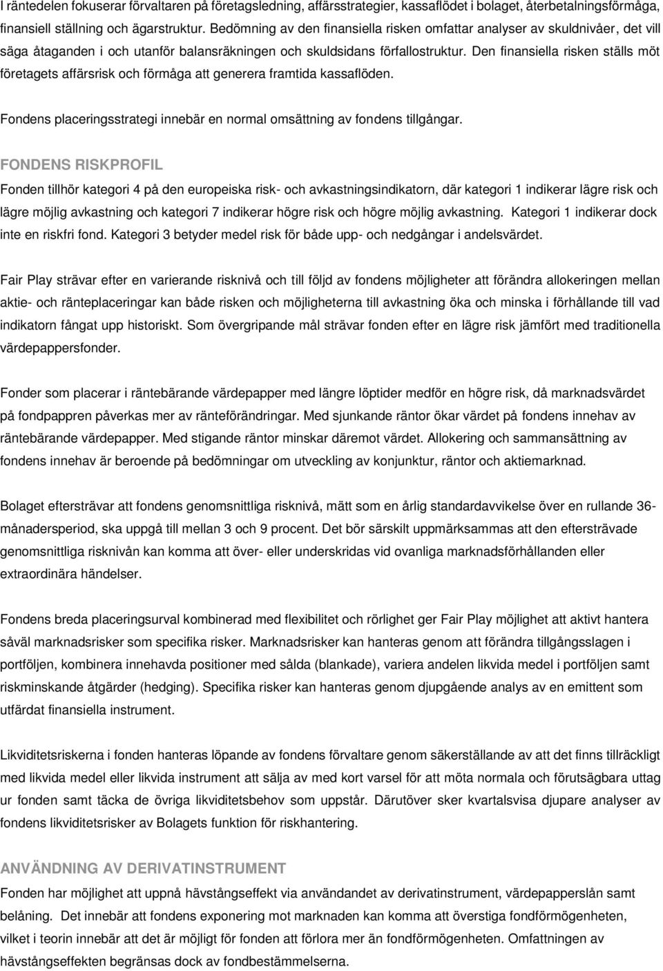 Den finansiella risken ställs möt företagets affärsrisk och förmåga att generera framtida kassaflöden. Fondens placeringsstrategi innebär en normal omsättning av fondens tillgångar.