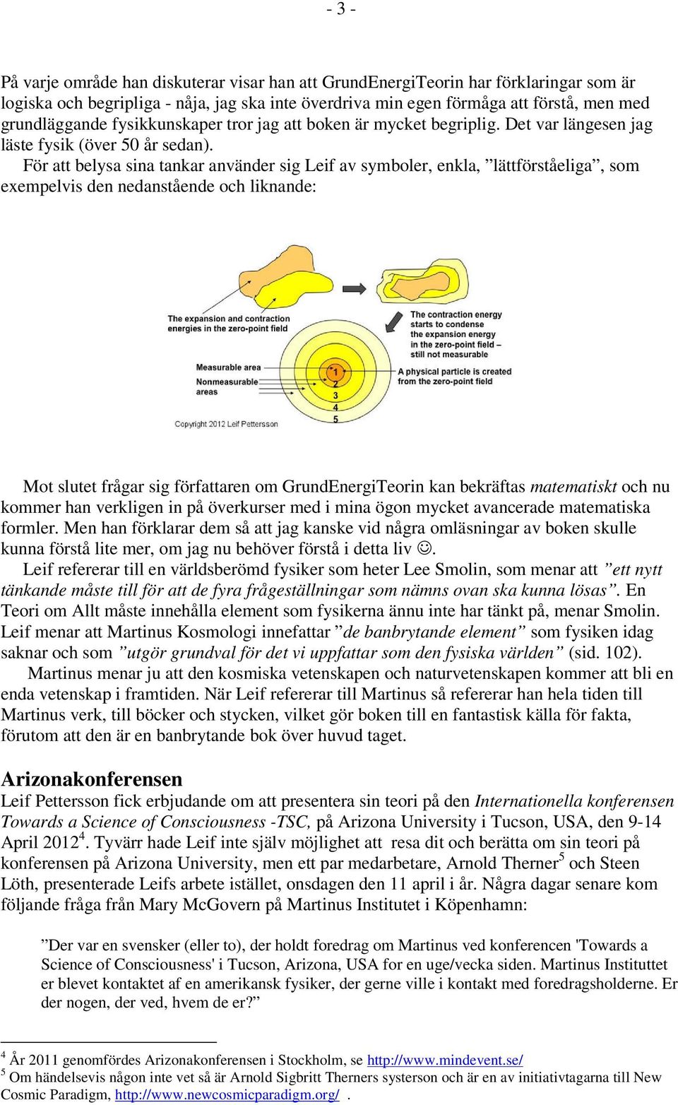 För att belysa sina tankar använder sig Leif av symboler, enkla, lättförståeliga, som exempelvis den nedanstående och liknande: Mot slutet frågar sig författaren om GrundEnergiTeorin kan bekräftas