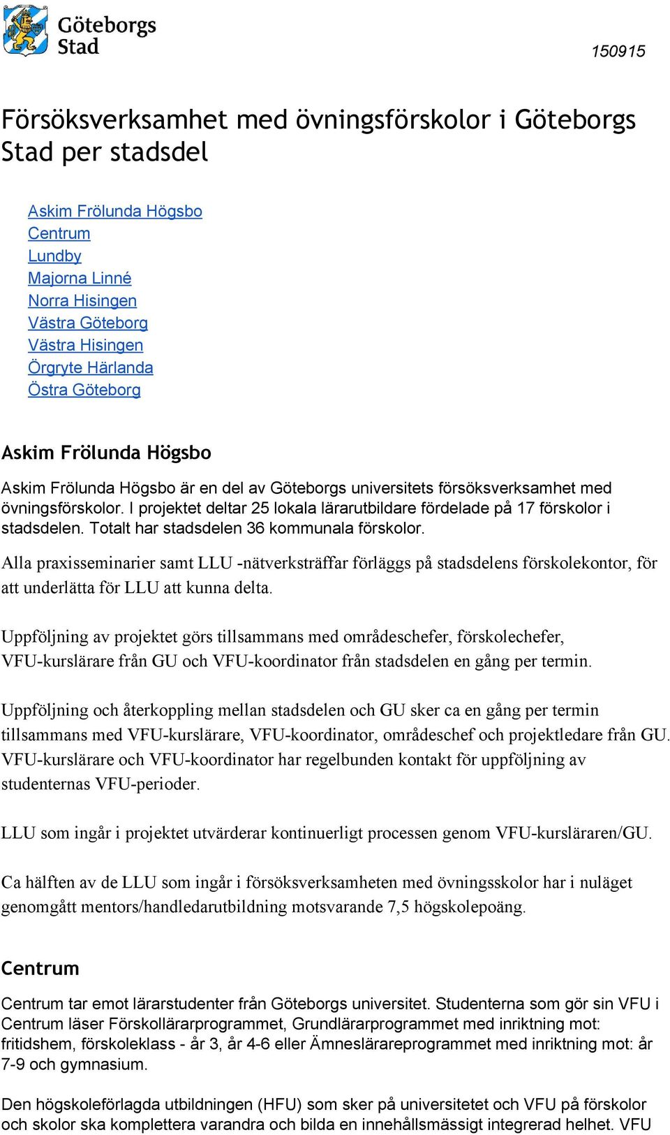 I projektet deltar 25 lokala lärarutbildare fördelade på 17 förskolor i stadsdelen. Totalt har stadsdelen 36 kommunala förskolor.