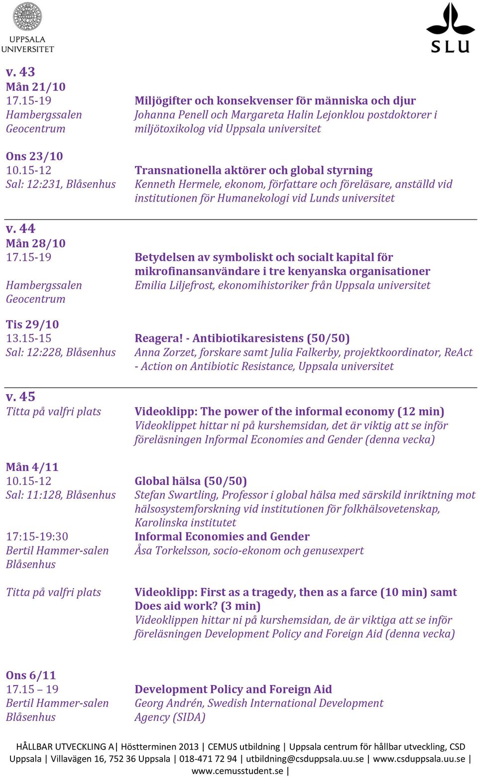 15-12 Transnationella aktörer och global styrning Sal: 12:231, Kenneth Hermele, ekonom, författare och föreläsare, anställd vid institutionen för Humanekologi vid Lunds universitet v. 44 Mån 28/10 17.