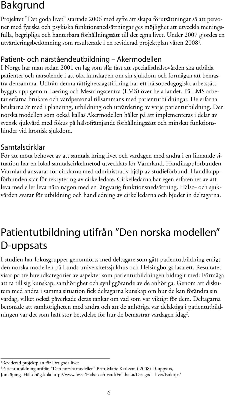 Patient- och närståendeutbildning Akermodellen I Norge har man sedan 2001 en lag som slår fast att specialisthälsovården ska utbilda patienter och närstående i att öka kunskapen om sin sjukdom och