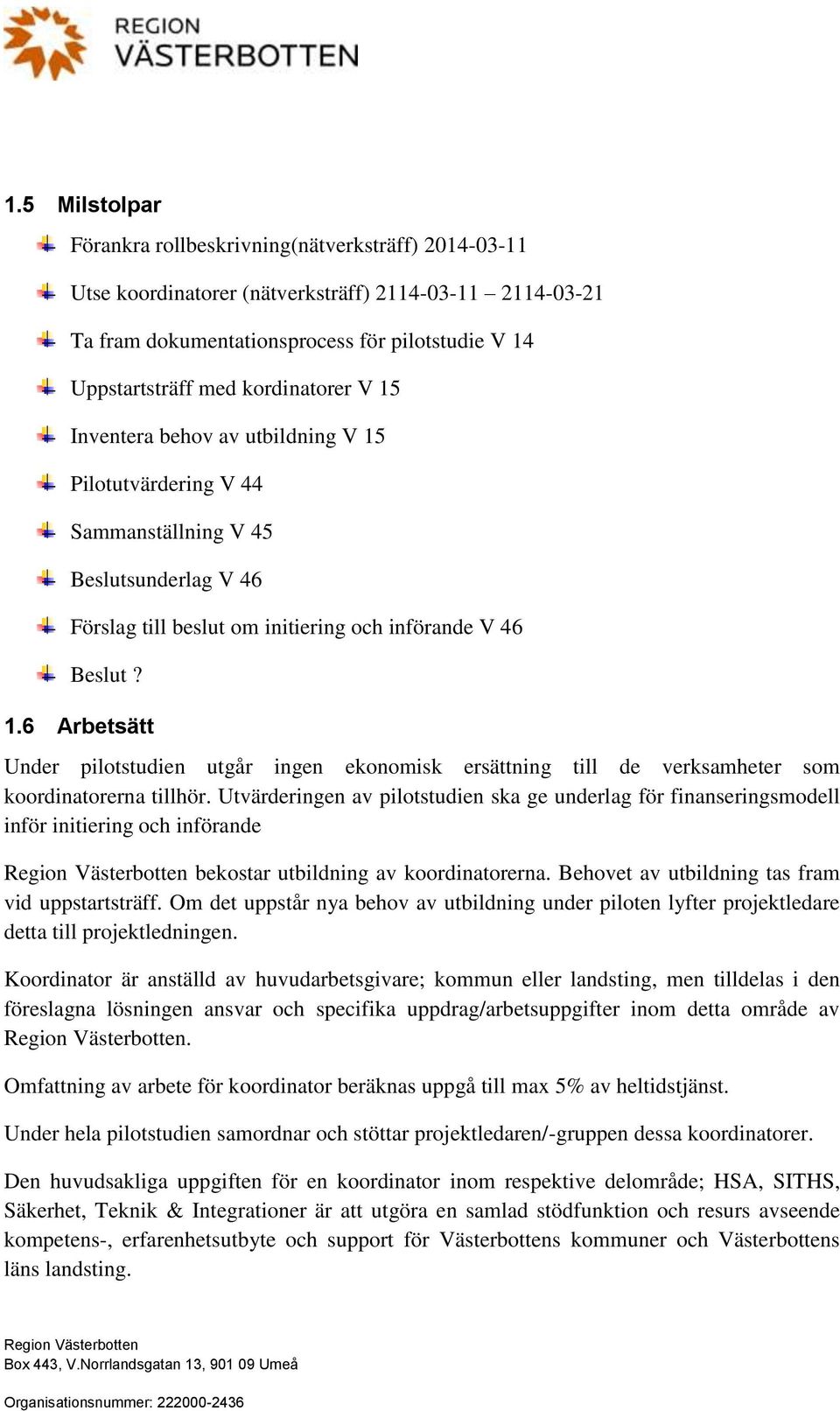 Utvärderingen av pilotstudien ska ge underlag för finanseringsmodell inför initiering och införande bekostar utbildning av koordinatorerna. Behovet av utbildning tas fram vid uppstartsträff.