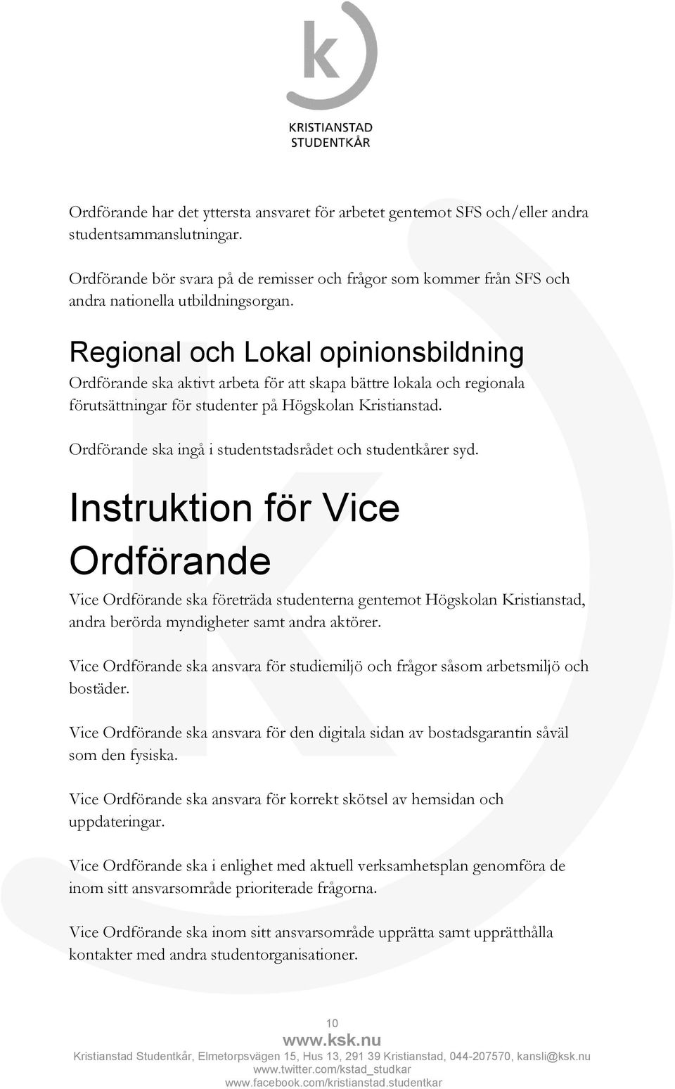 Regional och Lokal opinionsbildning Ordförande ska aktivt arbeta för att skapa bättre lokala och regionala förutsättningar för studenter på Högskolan Kristianstad.