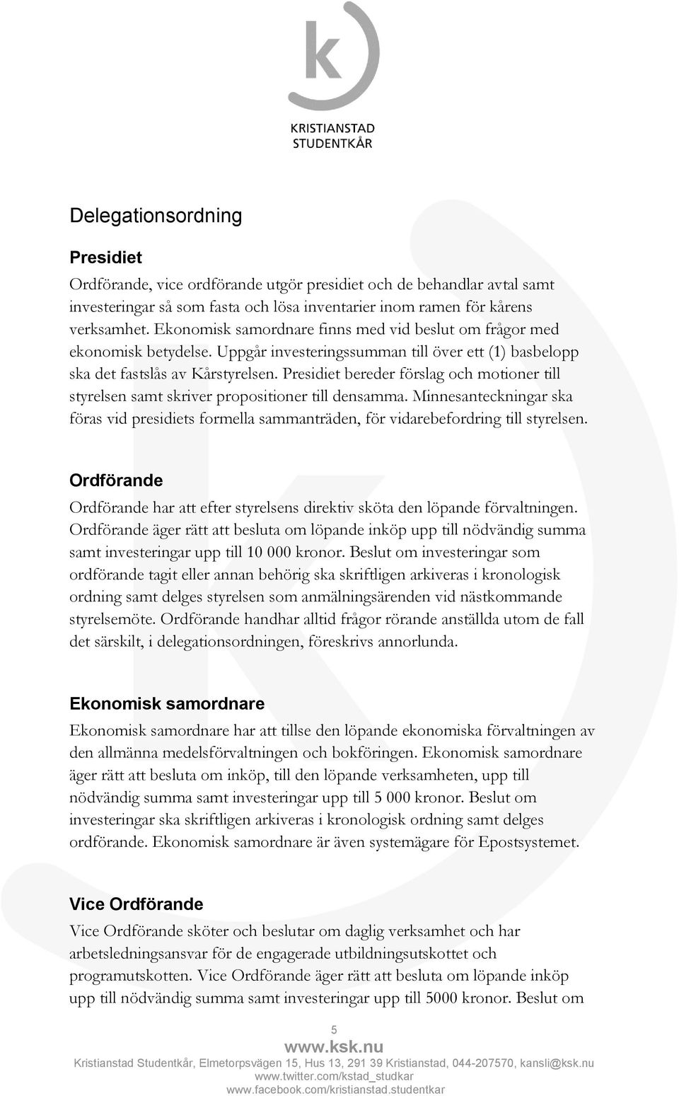 Presidiet bereder förslag och motioner till styrelsen samt skriver propositioner till densamma. Minnesanteckningar ska föras vid presidiets formella sammanträden, för vidarebefordring till styrelsen.