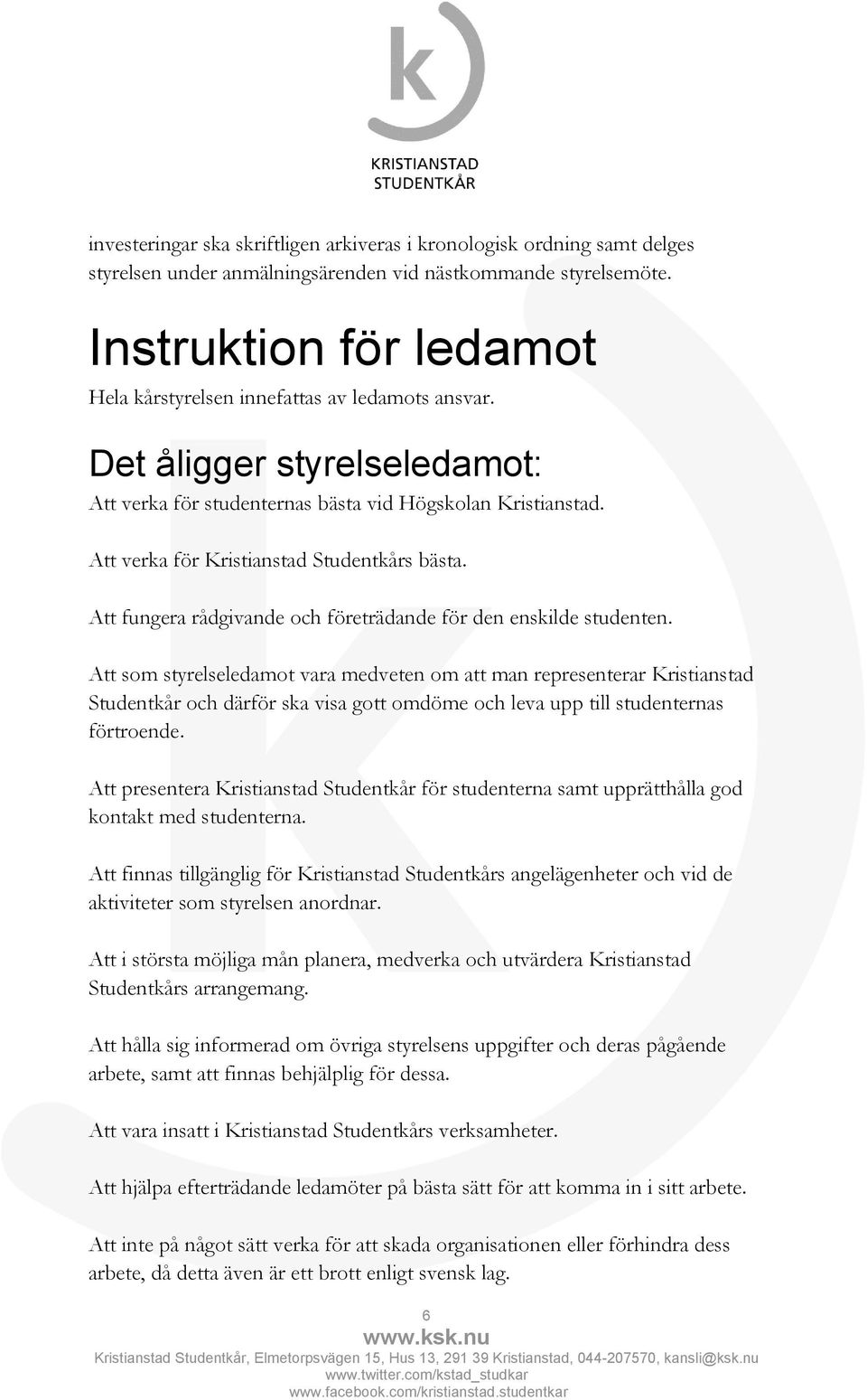 Att verka för Kristianstad Studentkårs bästa. Att fungera rådgivande och företrädande för den enskilde studenten.