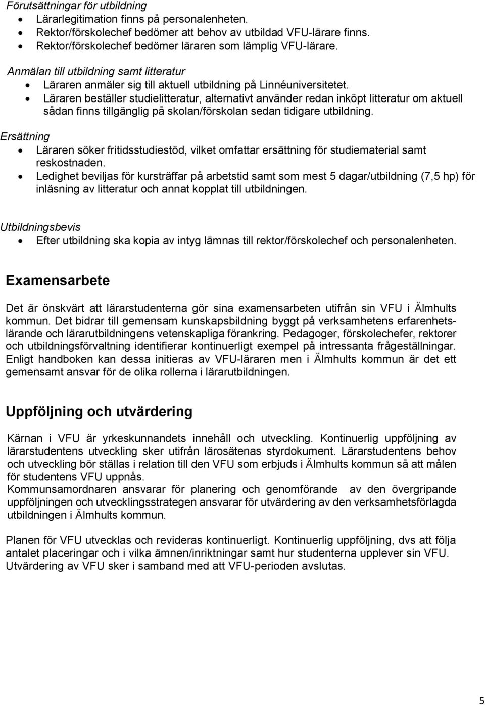 Läraren beställer studielitteratur, alternativt använder redan inköpt litteratur om aktuell sådan finns tillgänglig på skolan/förskolan sedan tidigare utbildning.