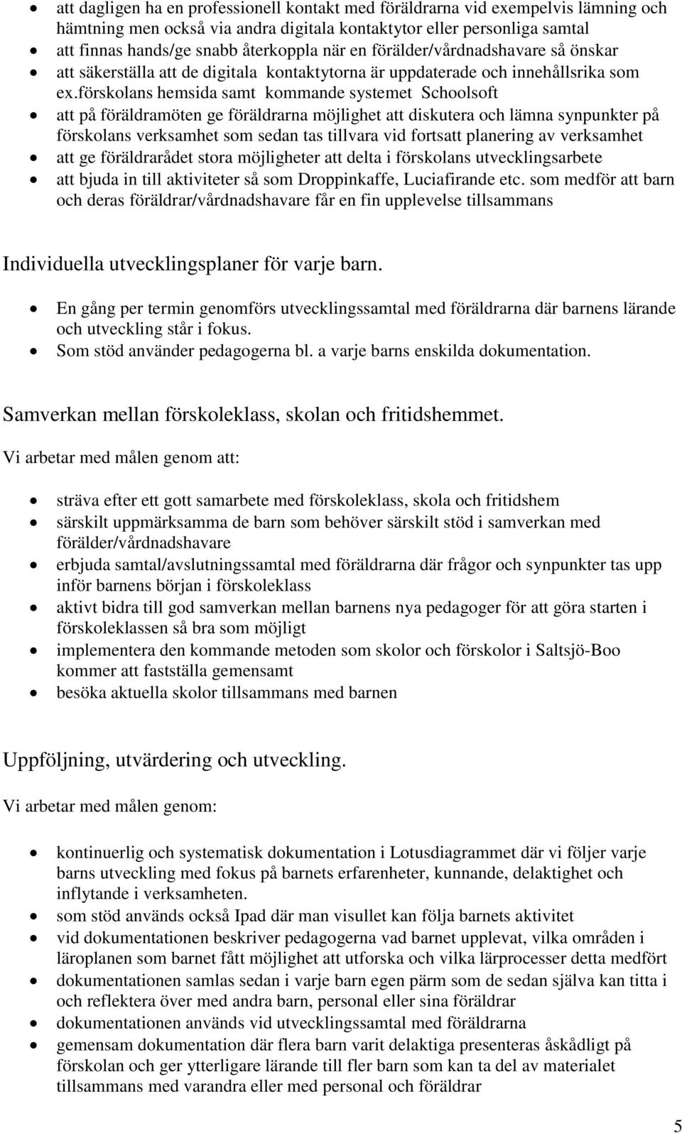 förskolans hemsida samt kommande systemet Schoolsoft att på föräldramöten ge föräldrarna möjlighet att diskutera och lämna synpunkter på förskolans verksamhet som sedan tas tillvara vid fortsatt