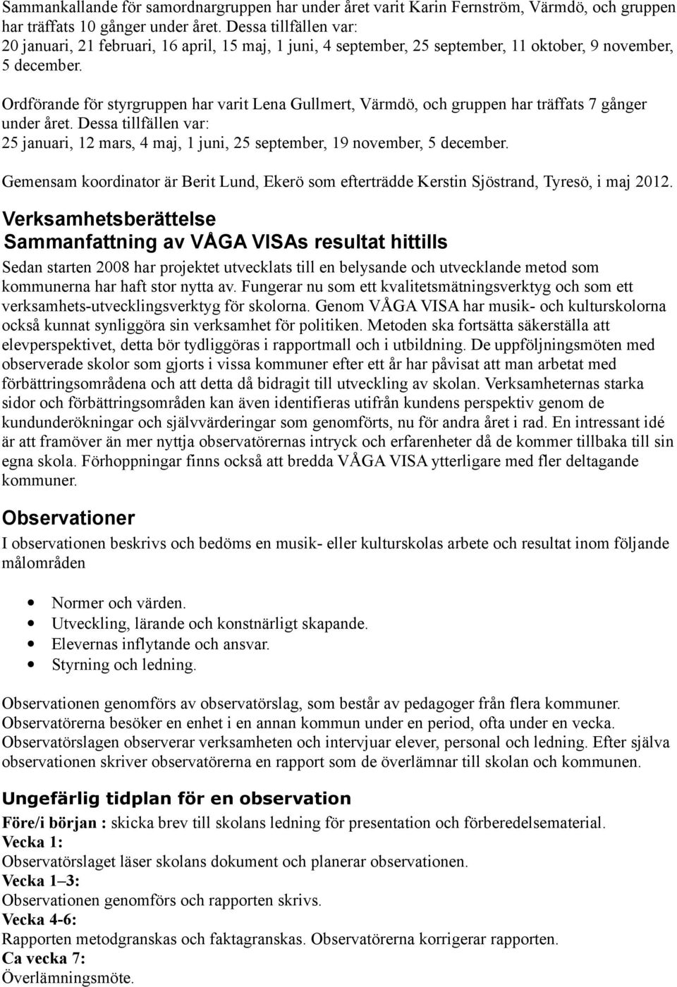 Ordförande för styrgruppen har varit Lena Gullmert, Värmdö, och gruppen har träffats 7 gånger under året.