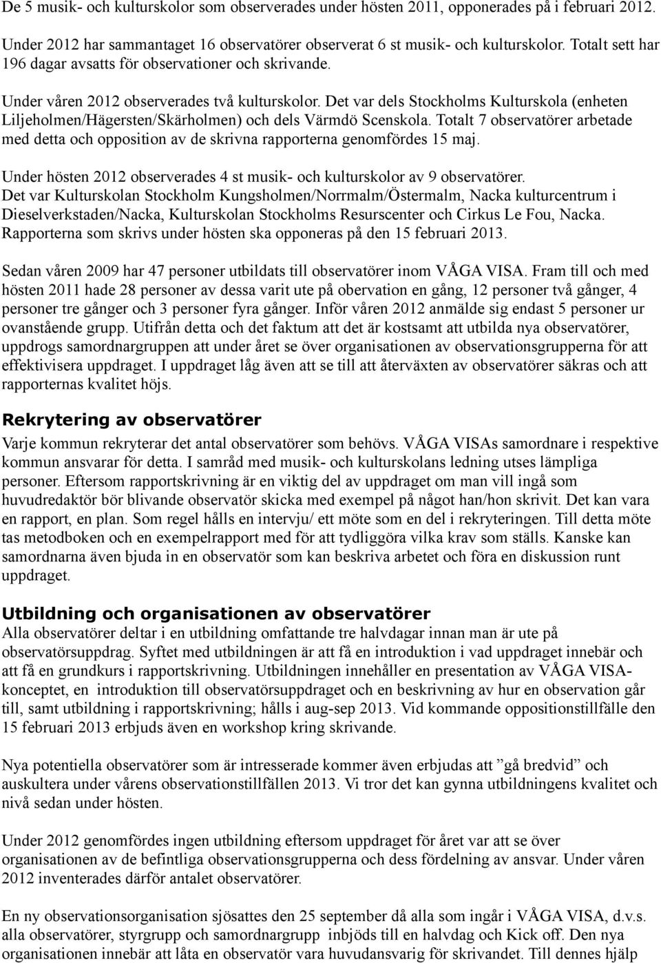 Det var dels Stockholms Kulturskola (enheten Liljeholmen/Hägersten/Skärholmen) och dels Värmdö Scenskola.