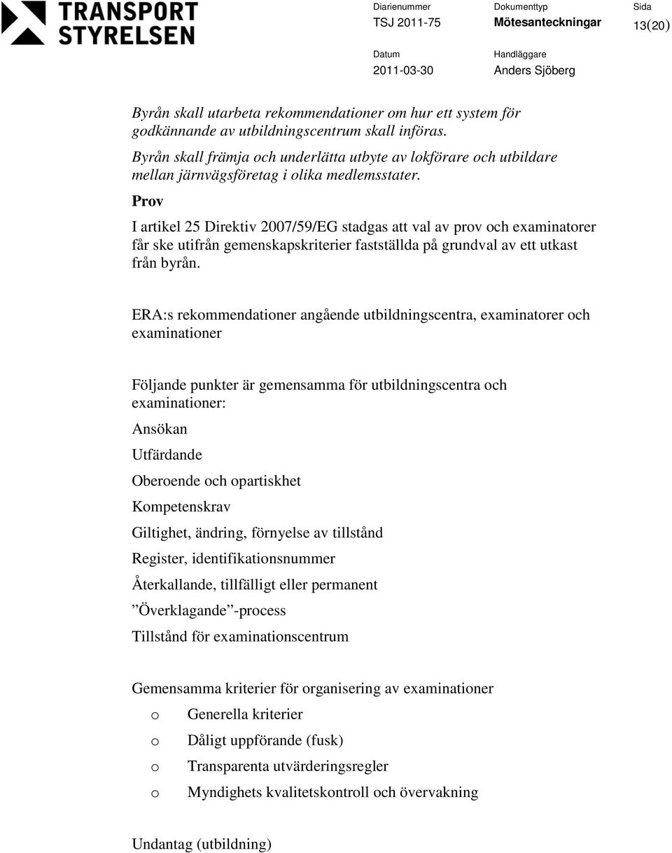 Prv I artikel 25 Direktiv 2007/59/EG stadgas att val av prv ch examinatrer får ske utifrån gemenskapskriterier fastställda på grundval av ett utkast från byrån.