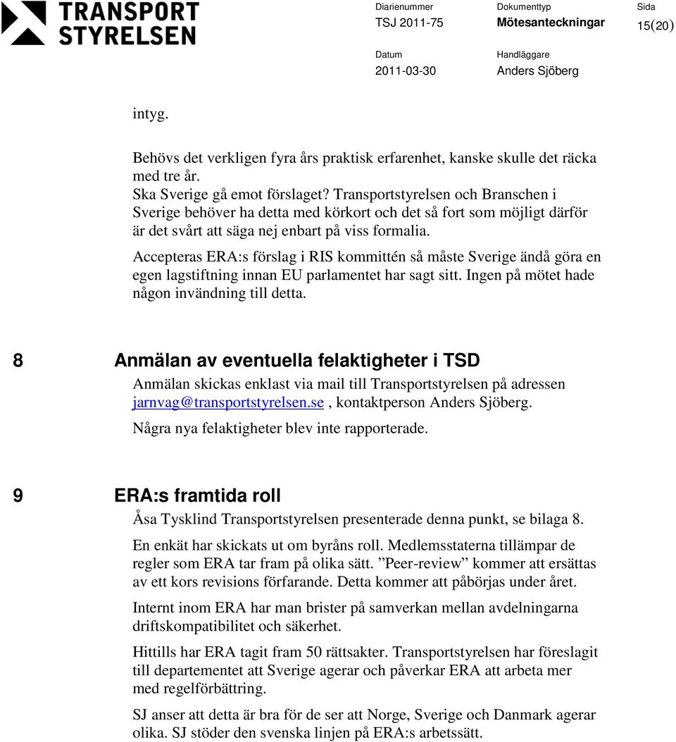 Accepteras ERA:s förslag i RIS kmmittén så måste Sverige ändå göra en egen lagstiftning innan EU parlamentet har sagt sitt. Ingen på mötet hade någn invändning till detta.