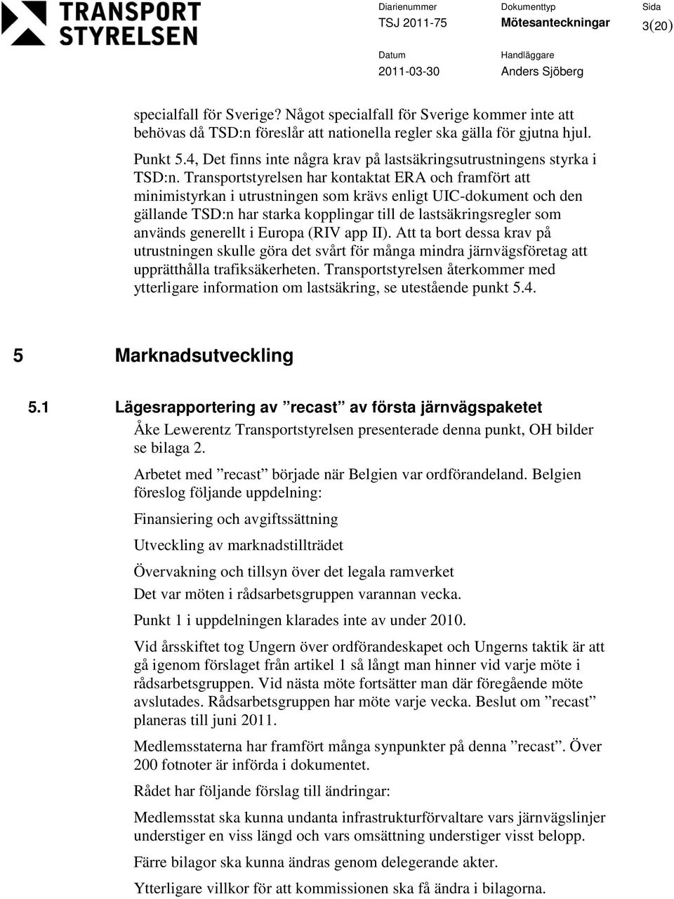 Transprtstyrelsen har kntaktat ERA ch framfört att minimistyrkan i utrustningen sm krävs enligt UIC-dkument ch den gällande TSD:n har starka kpplingar till de lastsäkringsregler sm används generellt