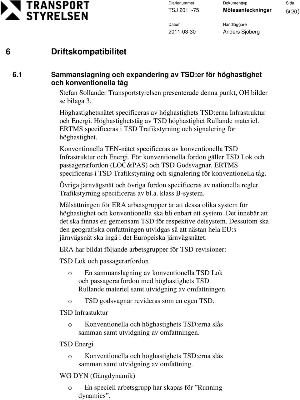 Höghastighetsnätet specificeras av höghastighets TSD:erna Infrastruktur ch Energi. Höghastighetståg av TSD höghastighet Rullande materiel.