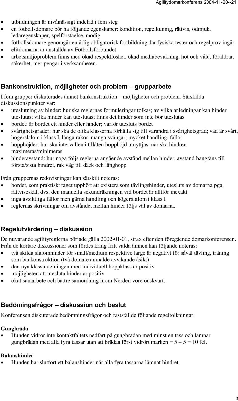 våld, föräldrar, säkerhet, mer pengar i verksamheten. Bankonstruktion, möjligheter och problem grupparbete I fem grupper diskuterades ämnet bankonstruktion möjligheter och problem.