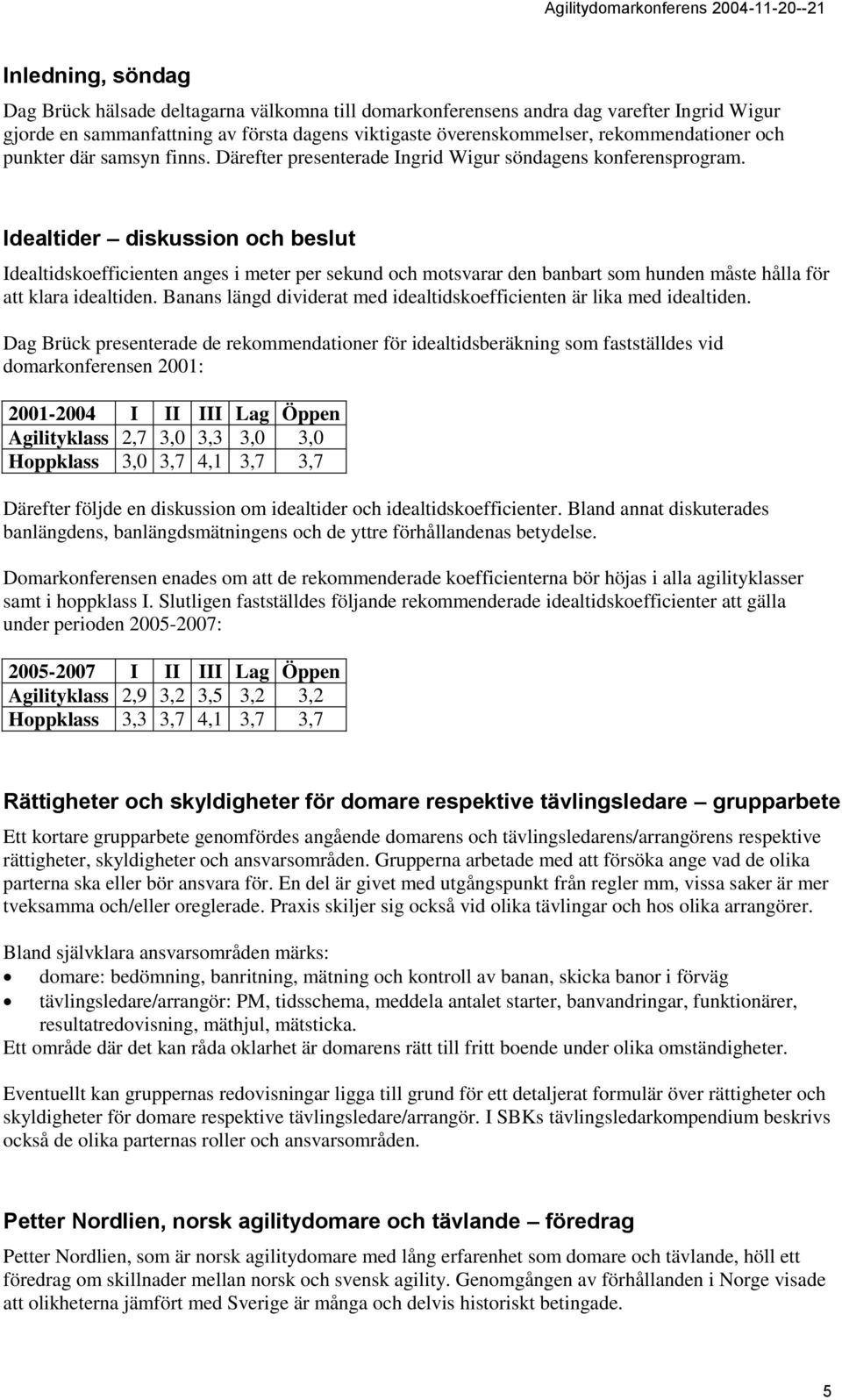 Idealtider diskussion och beslut Idealtidskoefficienten anges i meter per sekund och motsvarar den banbart som hunden måste hålla för att klara idealtiden.