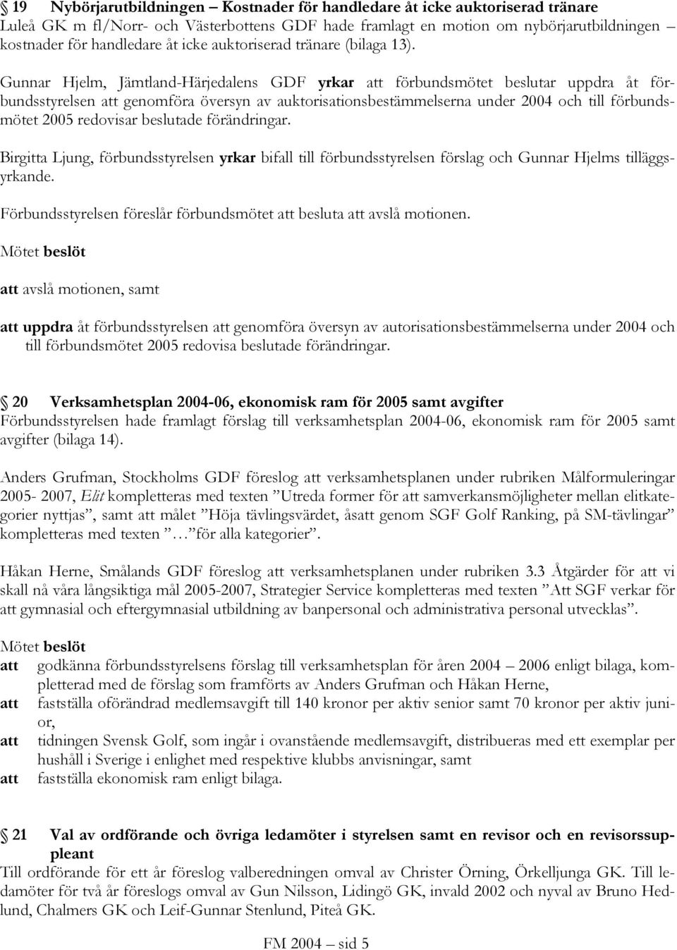 Gunnar Hjelm, Jämtland-Härjedalens GDF yrkar att förbundsmötet beslutar uppdra åt förbundsstyrelsen att genomföra översyn av auktorisationsbestämmelserna under 2004 och till förbundsmötet 2005