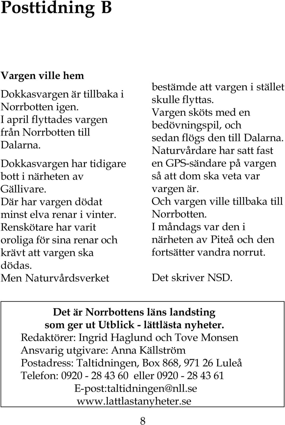 Vargen sköts med en bedövningspil, och sedan flögs den till Dalarna. Naturvårdare har satt fast en GPS-sändare på vargen så att dom ska veta var vargen är. Och vargen ville tillbaka till Norrbotten.