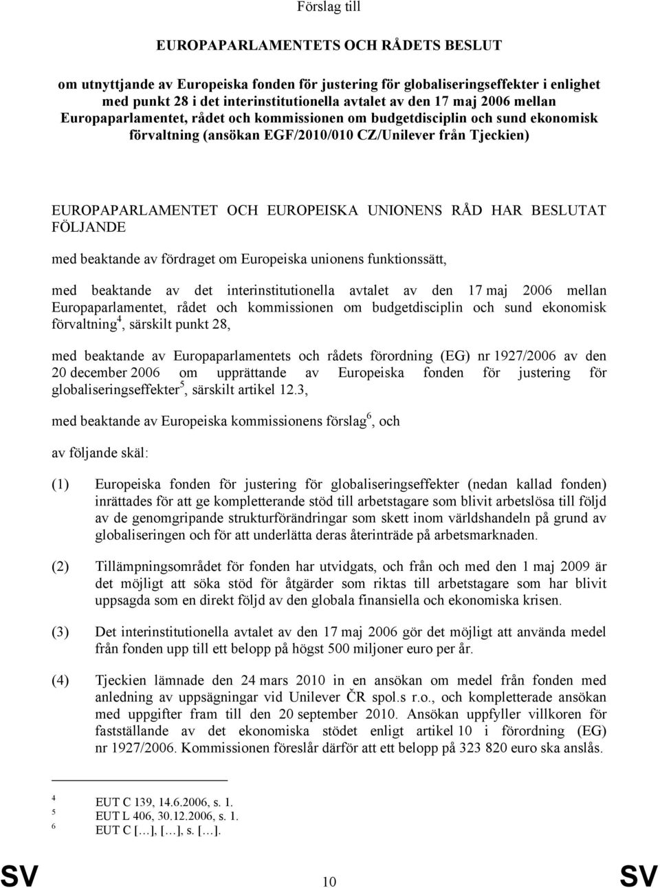 HAR BESLUTAT FÖLJANDE med beaktande av fördraget om Europeiska unionens funktionssätt, med beaktande av det interinstitutionella avtalet av den 17 maj 2006 mellan Europaparlamentet, rådet och