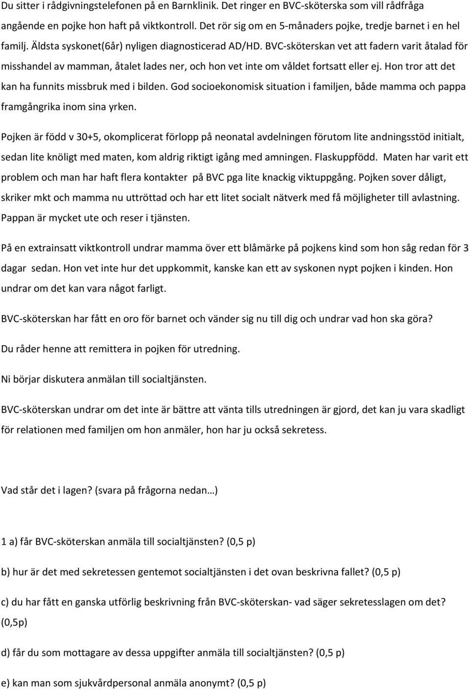 BVC sköterskan vet att fadern varit åtalad för misshandel av mamman, åtalet lades ner, och hon vet inte om våldet fortsatt eller ej. Hon tror att det kan ha funnits missbruk med i bilden.