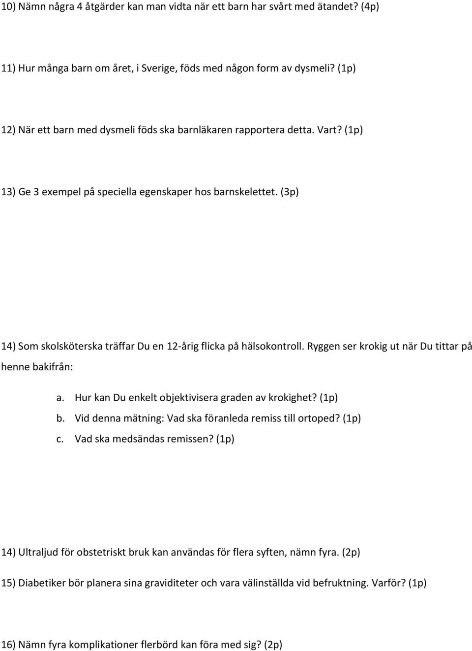 (3p) 14) Som skolsköterska träffar Du en 12 årig flicka på hälsokontroll. Ryggen ser krokig ut när Du tittar på henne bakifrån: a. Hur kan Du enkelt objektivisera graden av krokighet? (1p) b.