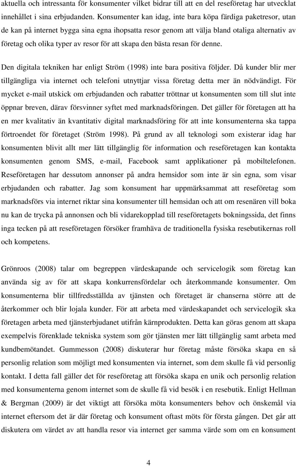 skapa den bästa resan för denne. Den digitala tekniken har enligt Ström (1998) inte bara positiva följder.