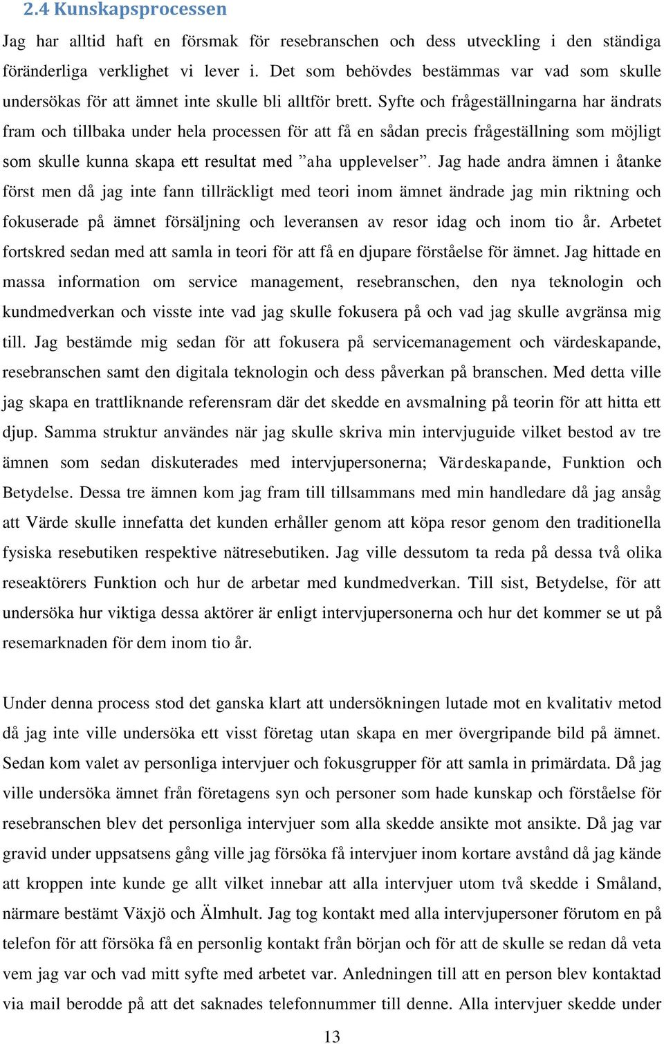 Syfte och frågeställningarna har ändrats fram och tillbaka under hela processen för att få en sådan precis frågeställning som möjligt som skulle kunna skapa ett resultat med aha upplevelser.