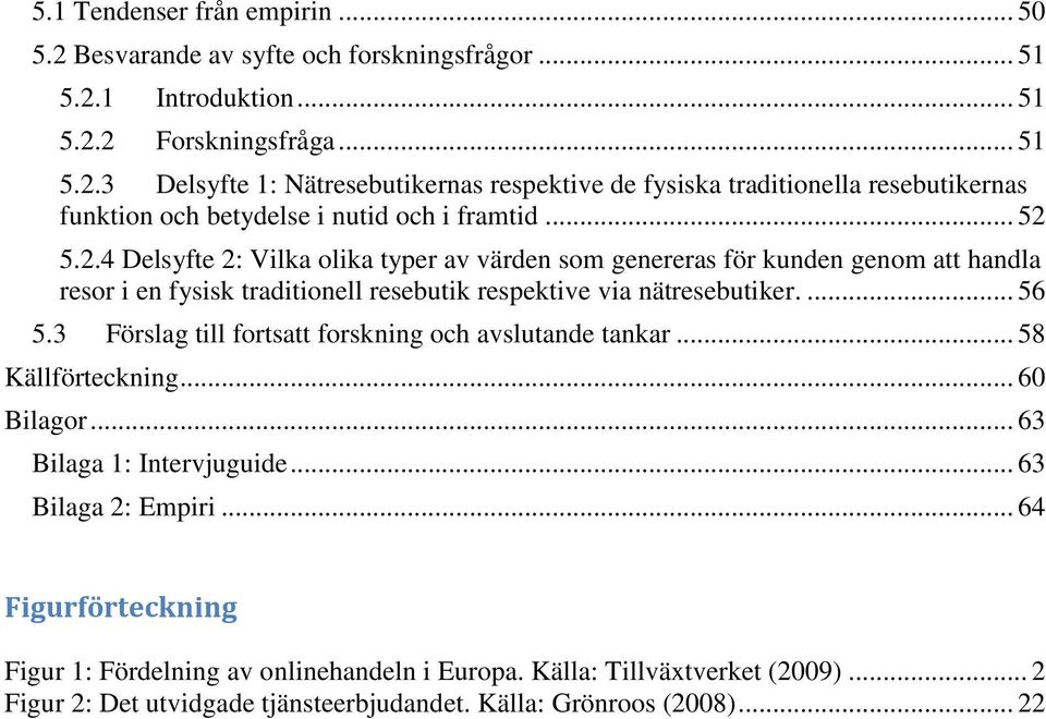 3 Förslag till fortsatt forskning och avslutande tankar... 58 Källförteckning... 60 Bilagor... 63 Bilaga 1: Intervjuguide... 63 Bilaga 2: Empiri.