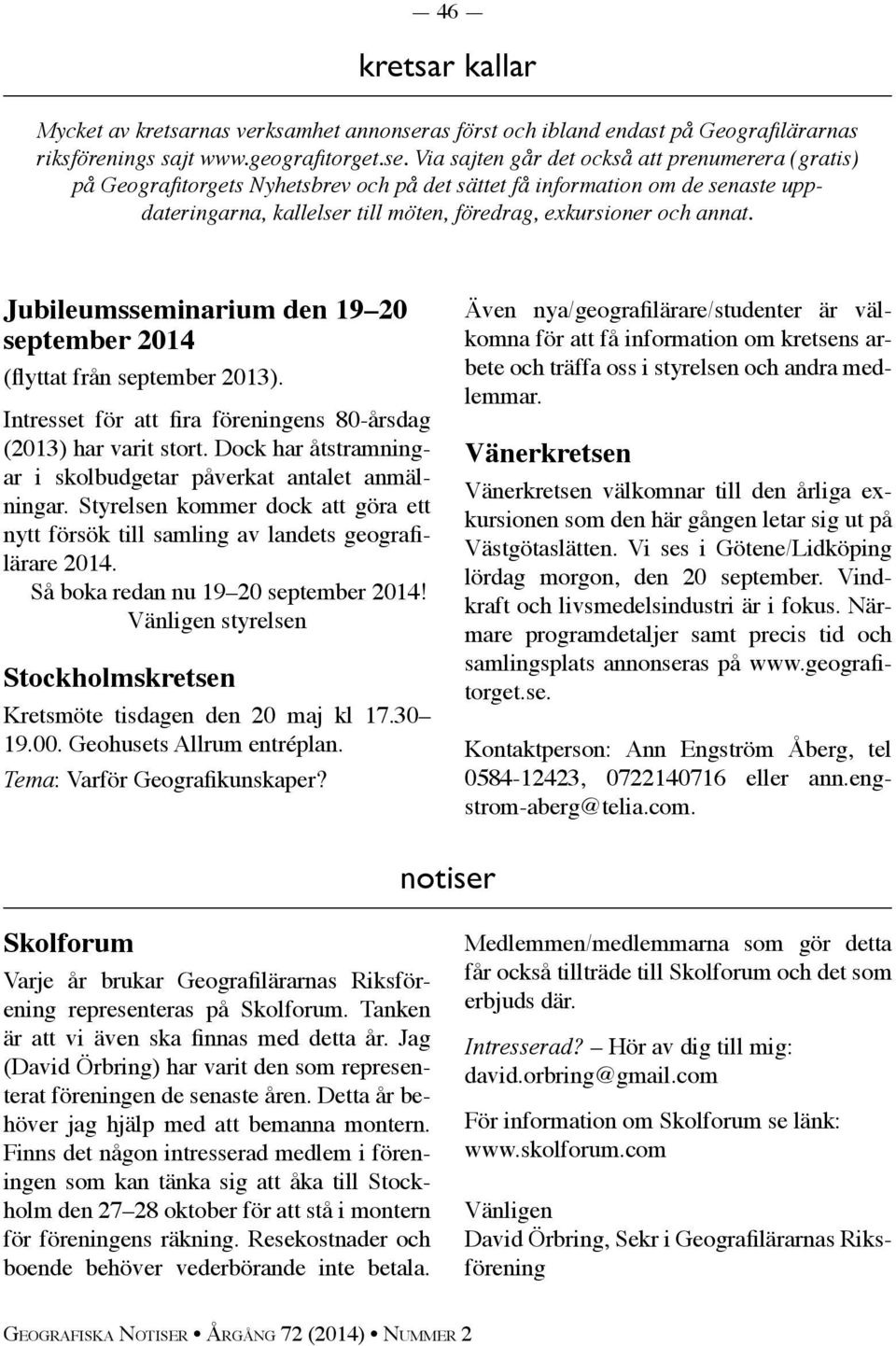 Via sajten går det också att prenumerera ( gratis) på Geografitorgets Nyhetsbrev och på det sättet få information om de senaste uppdateringarna, kallelser till möten, föredrag, exkursioner och annat.