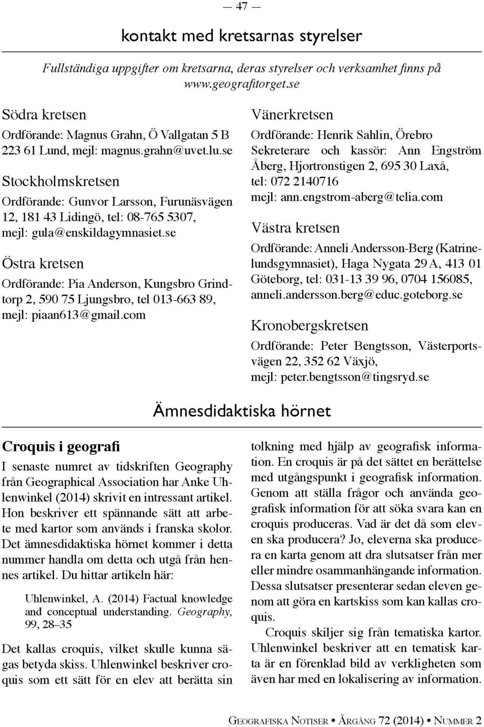 se Stockholmskretsen Ordförande: Gunvor Larsson, Furunäsvägen 12, 181 43 Lidingö, tel: 08-765 5307, mejl: gula@enskildagymnasiet.