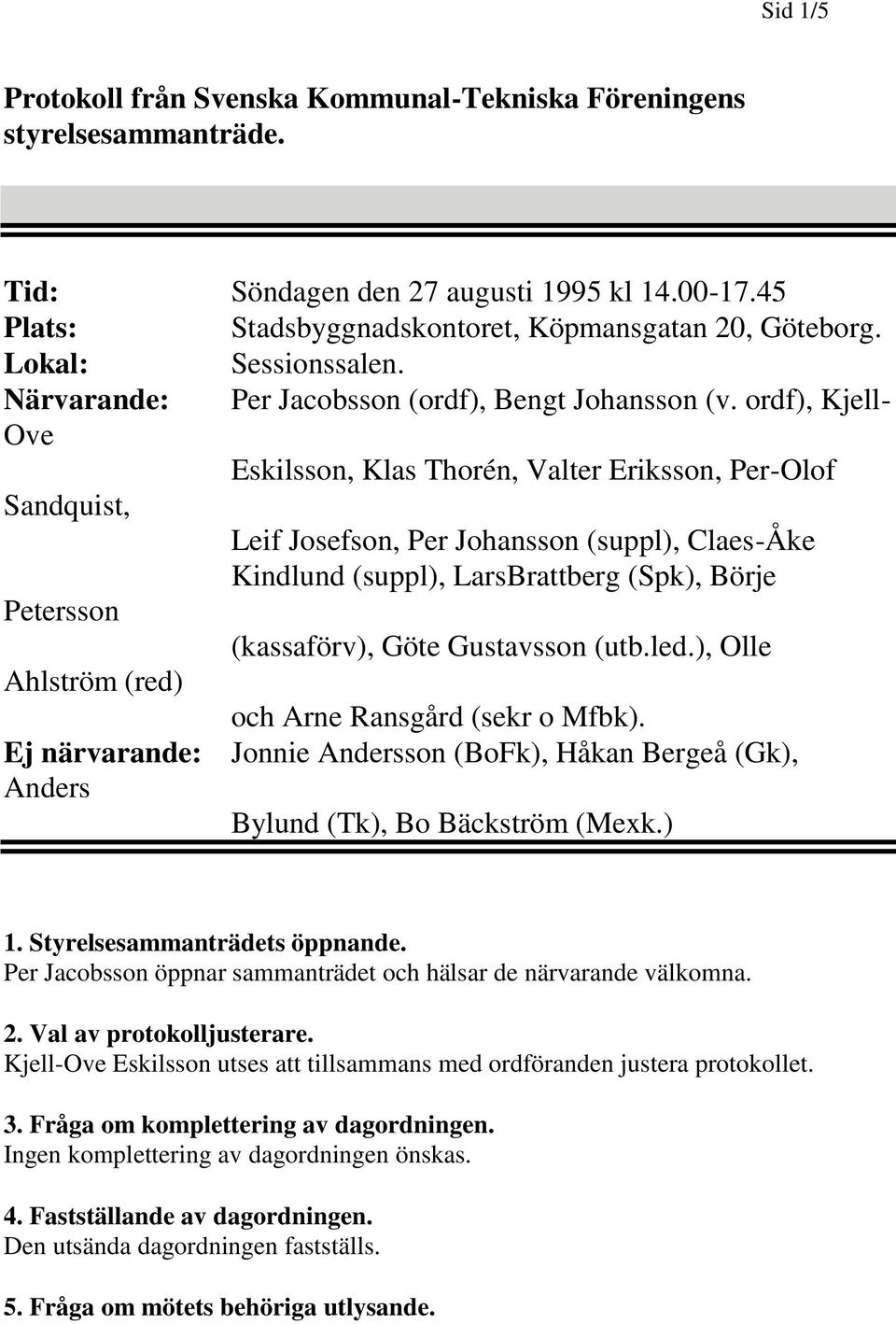 ordf), Kjell- Ove Eskilsson, Klas Thorén, Valter Eriksson, Per-Olof Sandquist, Leif Josefson, Per Johansson (suppl), Claes-Åke Kindlund (suppl), LarsBrattberg (Spk), Börje Petersson (kassaförv), Göte