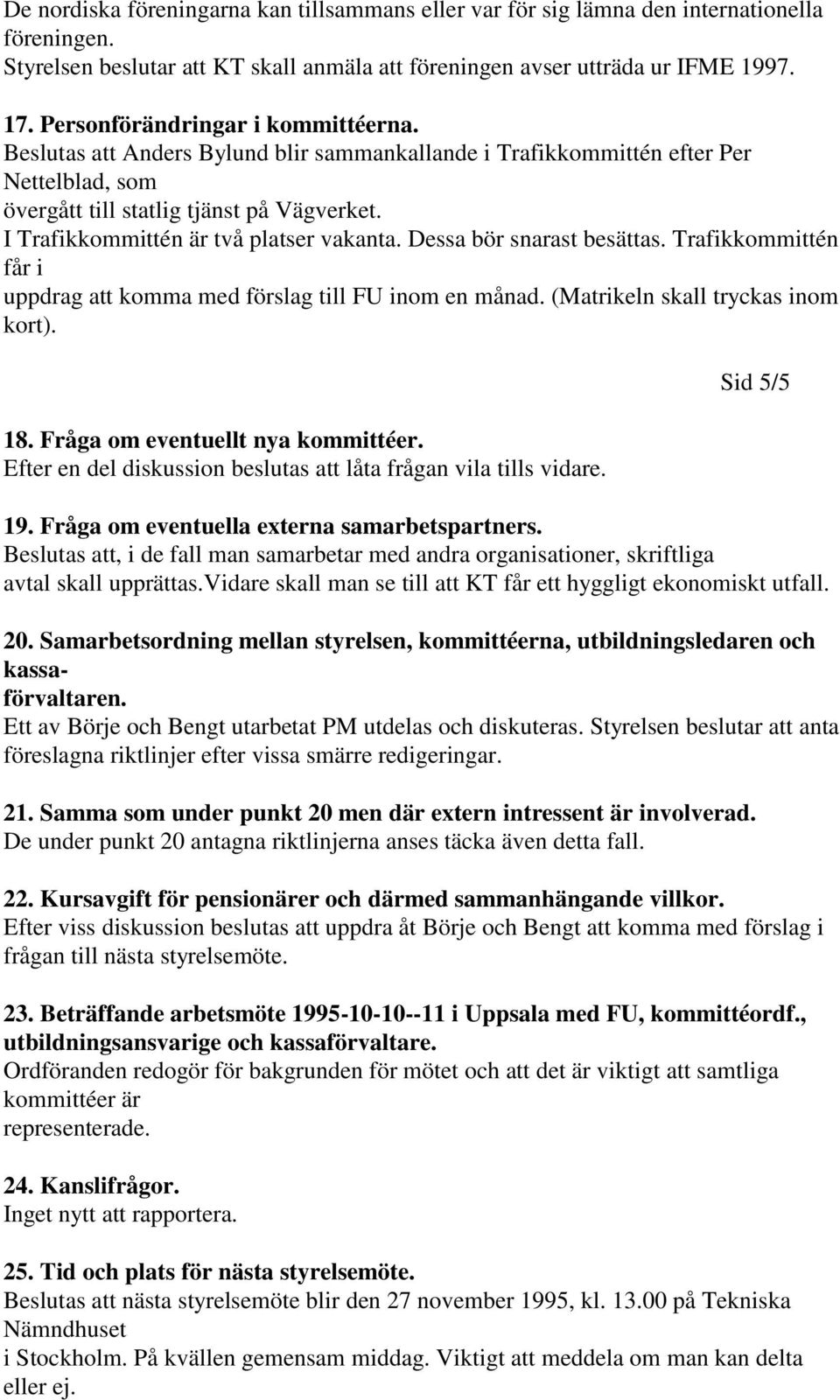 I Trafikkommittén är två platser vakanta. Dessa bör snarast besättas. Trafikkommittén får i uppdrag att komma med förslag till FU inom en månad. (Matrikeln skall tryckas inom kort). 18.