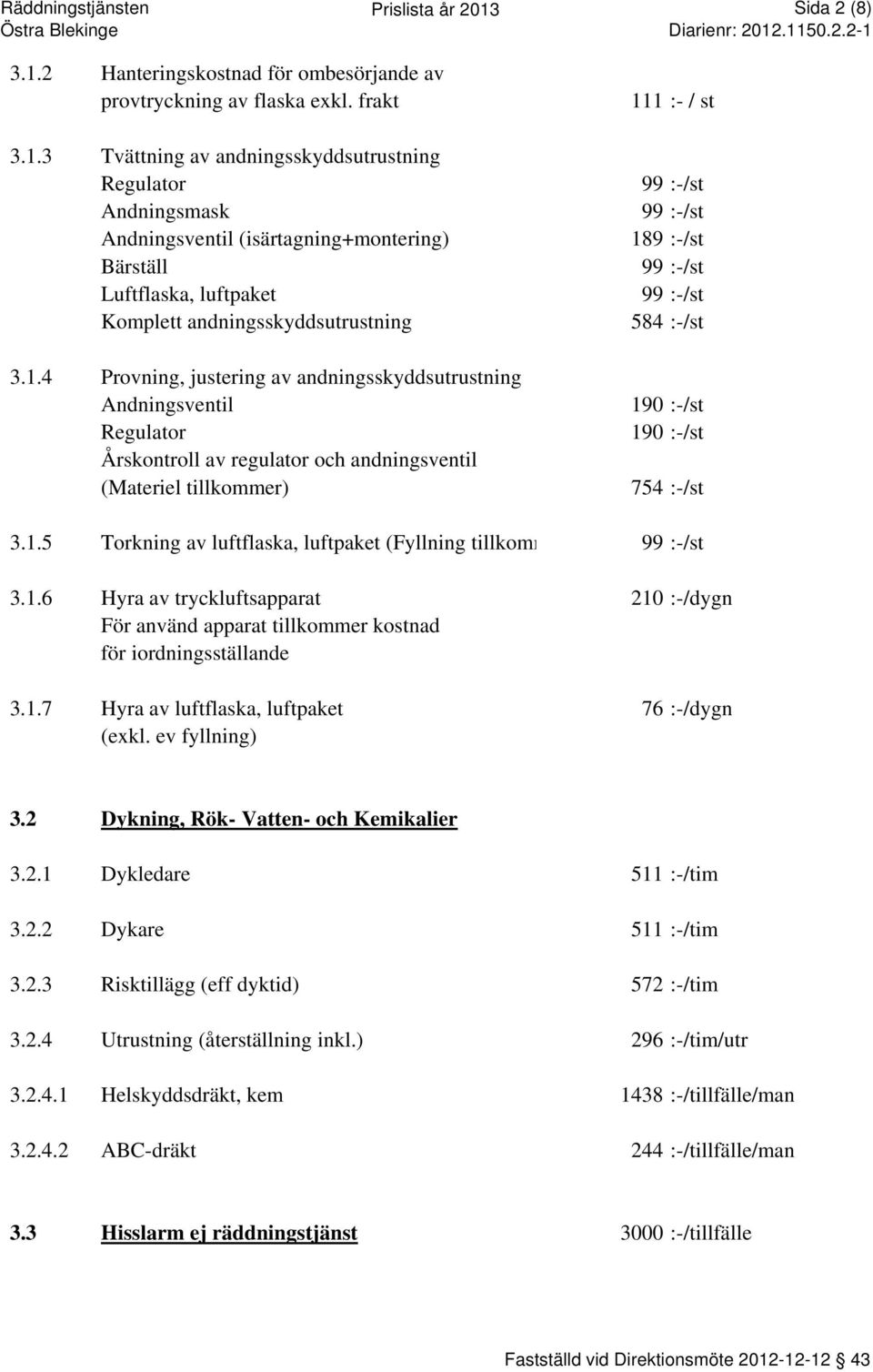 :-/st 584 :-/st 190 :-/st 190 :-/st 754 :-/st 3.1.5 Torkning av luftflaska, luftpaket (Fyllning tillkommer) 99 :-/st 3.1.6 Hyra av tryckluftsapparat 210 :-/dygn För använd apparat tillkommer kostnad för iordningsställande 3.