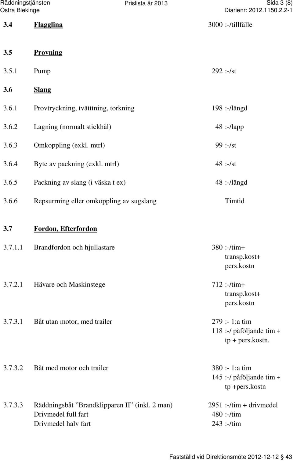 7 Fordon, Efterfordon 3.7.1.1 Brandfordon och hjullastare 380 :-/tim+ transp.kost+ pers.kostn 3.7.2.1 Hävare och Maskinstege 712 :-/tim+ transp.kost+ pers.kostn 3.7.3.1 Båt utan motor, med trailer 279 :- 1:a tim 118 :-/ påföljande tim + tp + pers.