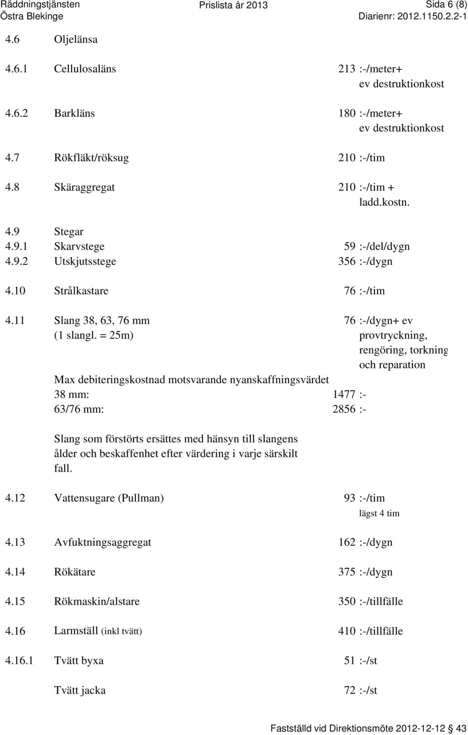 = 25m) provtryckning, rengöring, torkning och reparation Max debiteringskostnad motsvarande nyanskaffningsvärdet 38 mm: 1477 :- 63/76 mm: 2856 :- Slang som förstörts ersättes med hänsyn till slangens