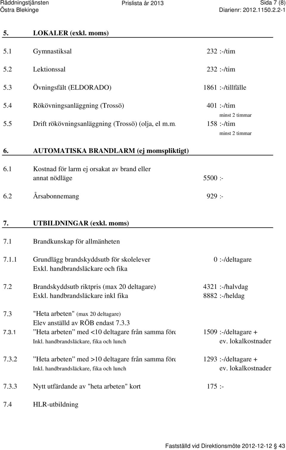 1 Kostnad för larm ej orsakat av brand eller annat nödläge 5500 :- minst 2 timmar 6.2 Årsabonnemang 929 :- 7. UTBILDNINGAR (exkl. moms) 7.1 Brandkunskap för allmänheten 7.1.1 Grundlägg brandskyddsutb för skolelever 0 :-/deltagare Exkl.